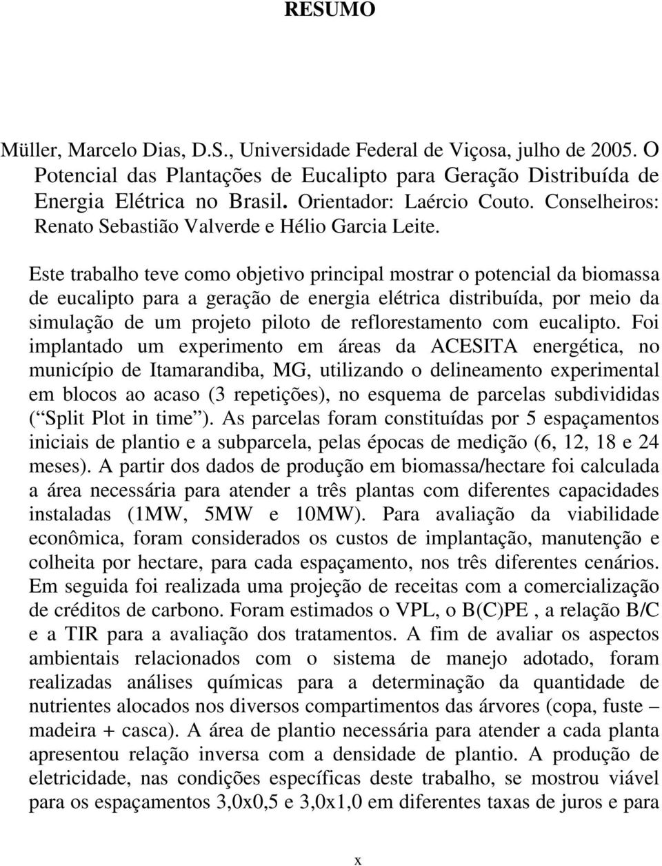 Este trabalho teve como objetivo principal mostrar o potencial da biomassa de eucalipto para a geração de energia elétrica distribuída, por meio da simulação de um projeto piloto de reflorestamento