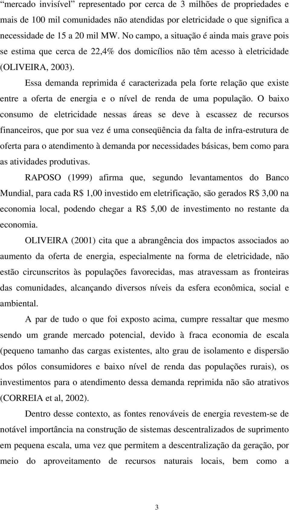 Essa demanda reprimida é caracterizada pela forte relação que existe entre a oferta de energia e o nível de renda de uma população.