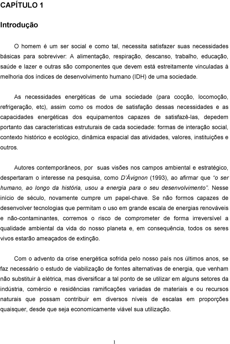 As necessidades energéticas de uma sociedade (para cocção, locomoção, refrigeração, etc), assim como os modos de satisfação dessas necessidades e as capacidades energéticas dos equipamentos capazes