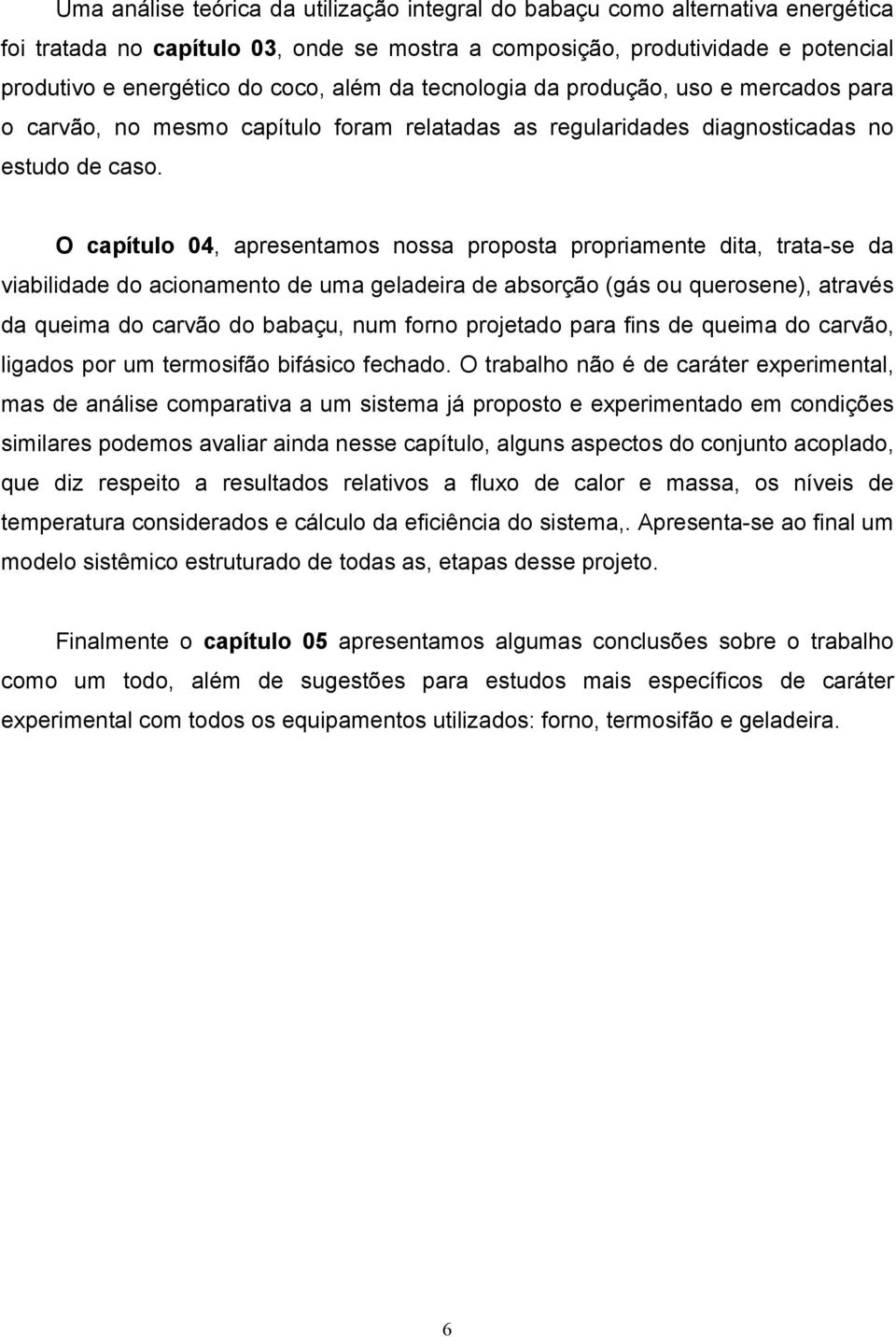 O capítulo 04, apresentamos nossa proposta propriamente dita, trata-se da viabilidade do acionamento de uma geladeira de absorção (gás ou querosene), através da queima do carvão do babaçu, num forno