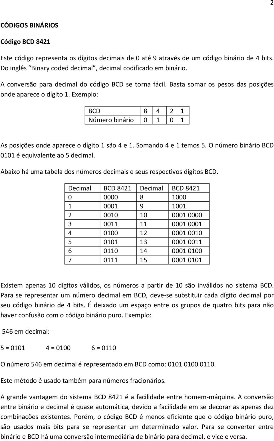 Exemplo: BCD 8 4 2 1 Número binário 0 1 0 1 As posições onde aparece o dígito 1 são 4 e 1. Somando 4 e 1 temos 5. O número binário BCD 0101 é equivalente ao 5 decimal.