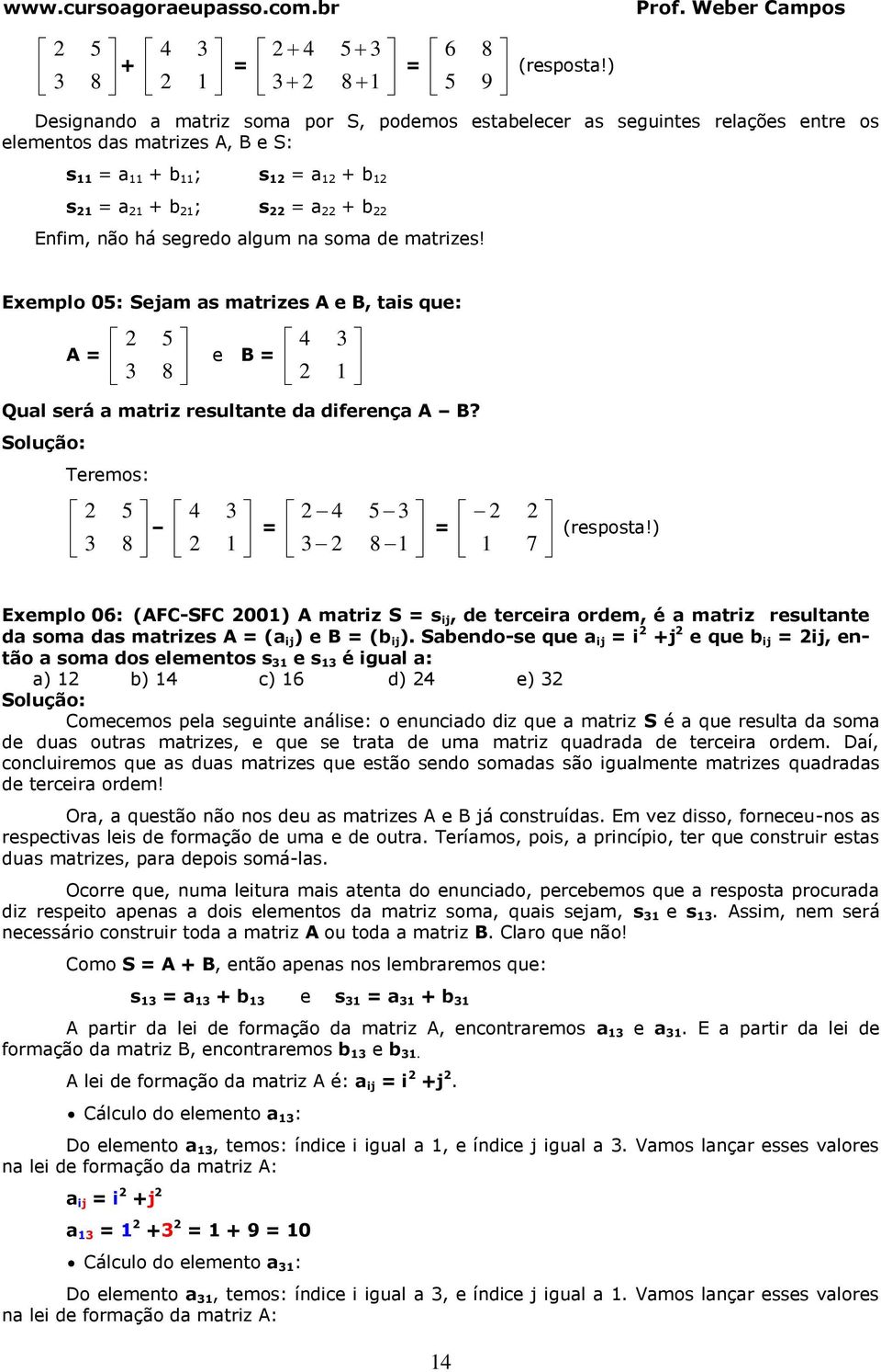 mtrizes! Eemplo 05: Sejm s mtrizes e, tis que: = 5 8 e = 1 Qul será mtriz resultnte d diferenç? Teremos: 5 5 8 = 1 = 8 1 1 7 (respost!