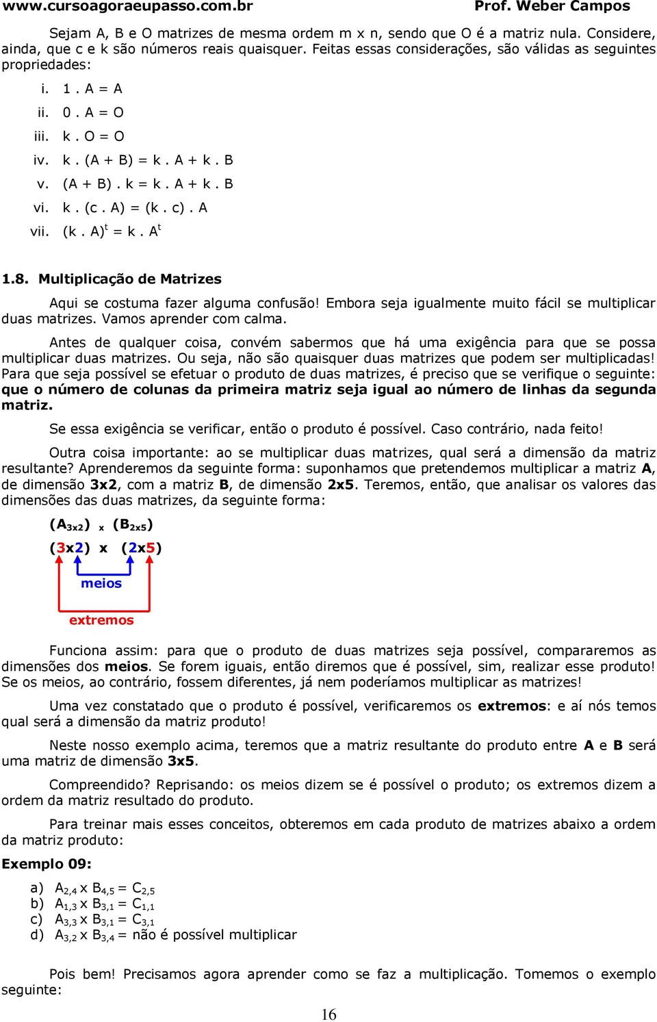 Multiplicção de Mtrizes qui se costum fzer lgum confusão! Embor sej igulmente muito fácil se multiplicr dus mtrizes. Vmos prender com clm.