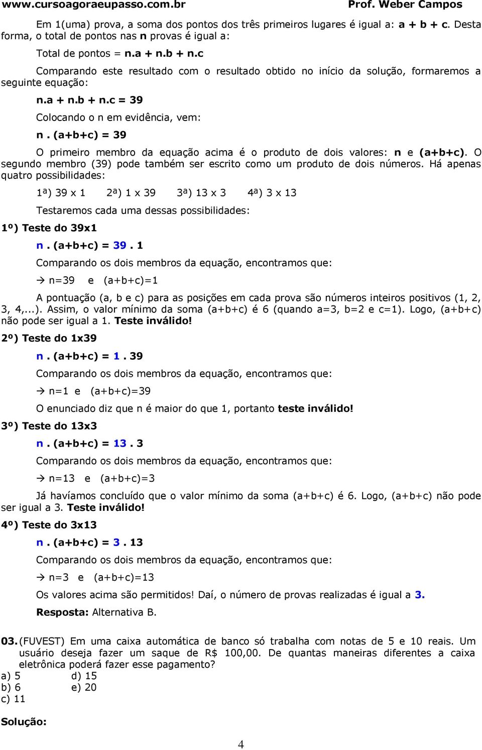 (+b+c) = 9 O primeiro membro d equção cim é o produto de dois vlores: n e (+b+c). O segundo membro (9) pode tmbém ser escrito como um produto de dois números.