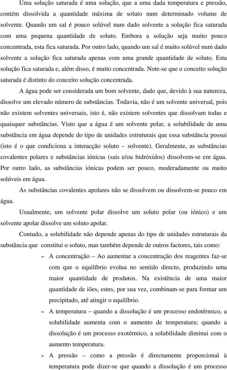 Por outro lado, quando um sal é muito solúvel num dado solvente a solução fica saturada apenas com uma grande quantidade de soluto. Esta solução fica saturada e, além disso, é muito concentrada.