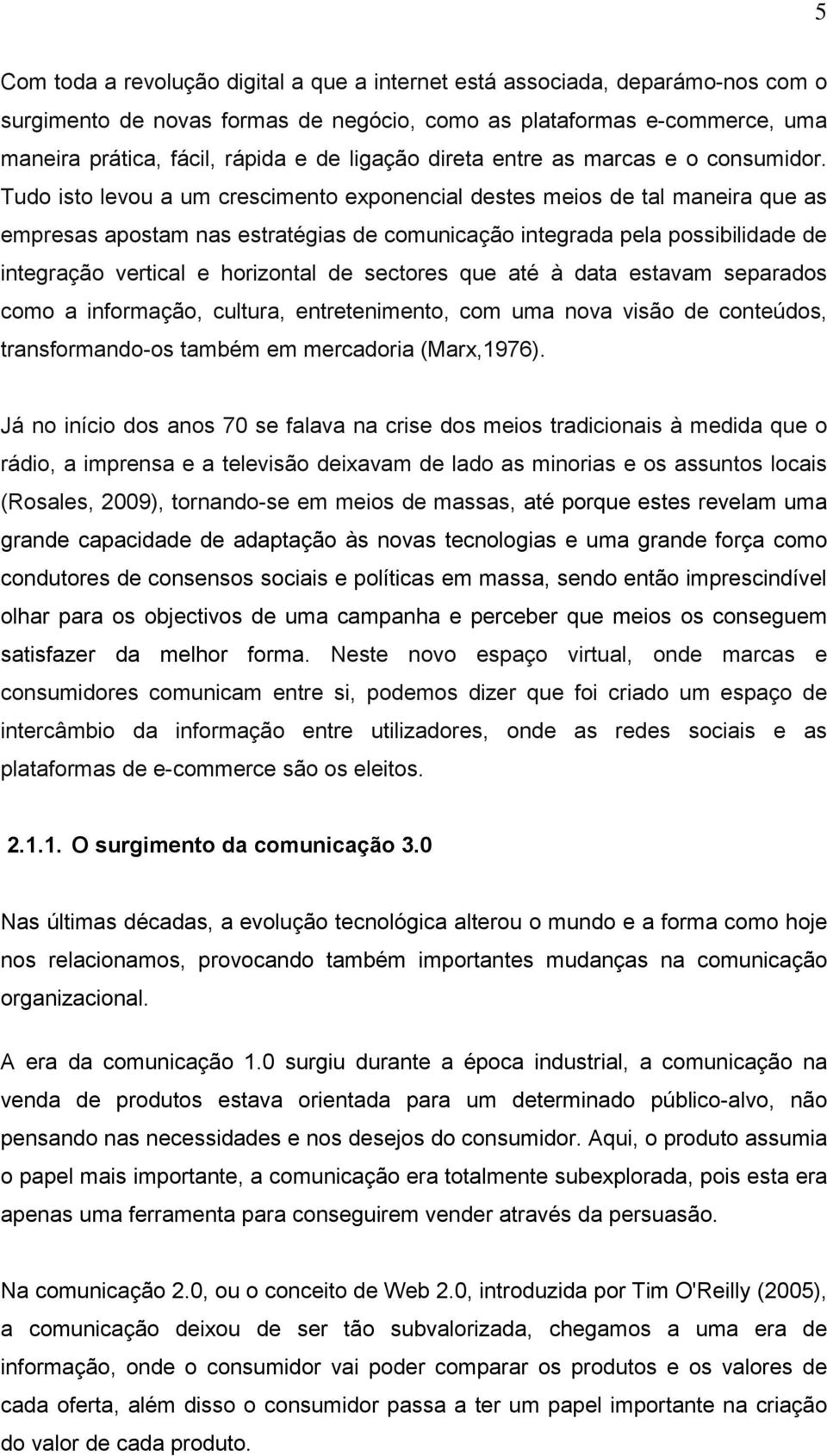 Tudo isto levou a um crescimento exponencial destes meios de tal maneira que as empresas apostam nas estratégias de comunicação integrada pela possibilidade de integração vertical e horizontal de