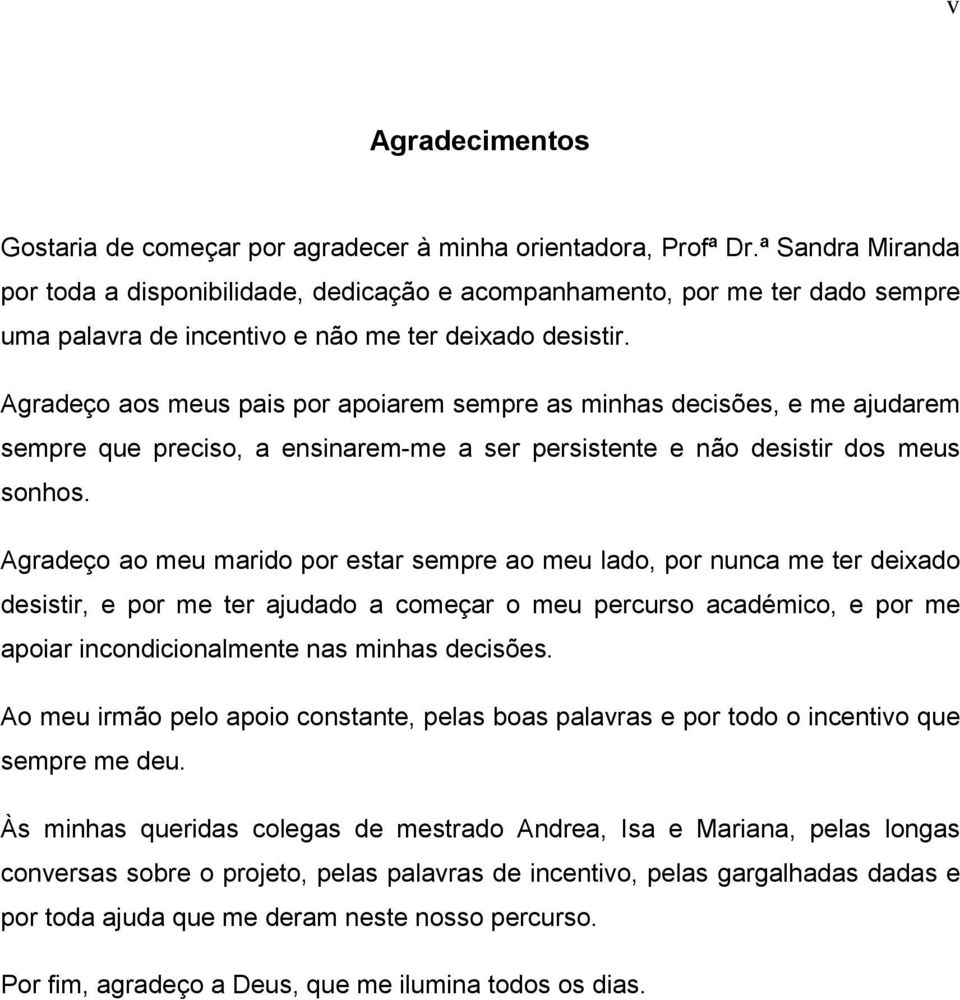 Agradeço aos meus pais por apoiarem sempre as minhas decisões, e me ajudarem sempre que preciso, a ensinarem-me a ser persistente e não desistir dos meus sonhos.