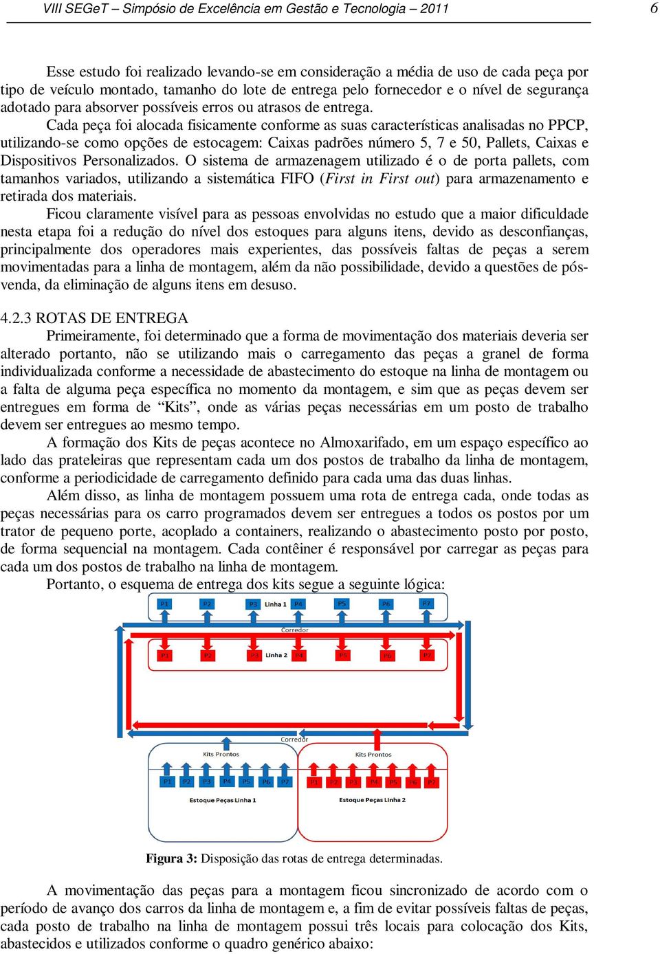 Cada peça foi alocada fisicamente conforme as suas características analisadas no PPCP, utilizando-se como opções de estocagem: Caixas padrões número 5, 7 e 50, Pallets, Caixas e Dispositivos