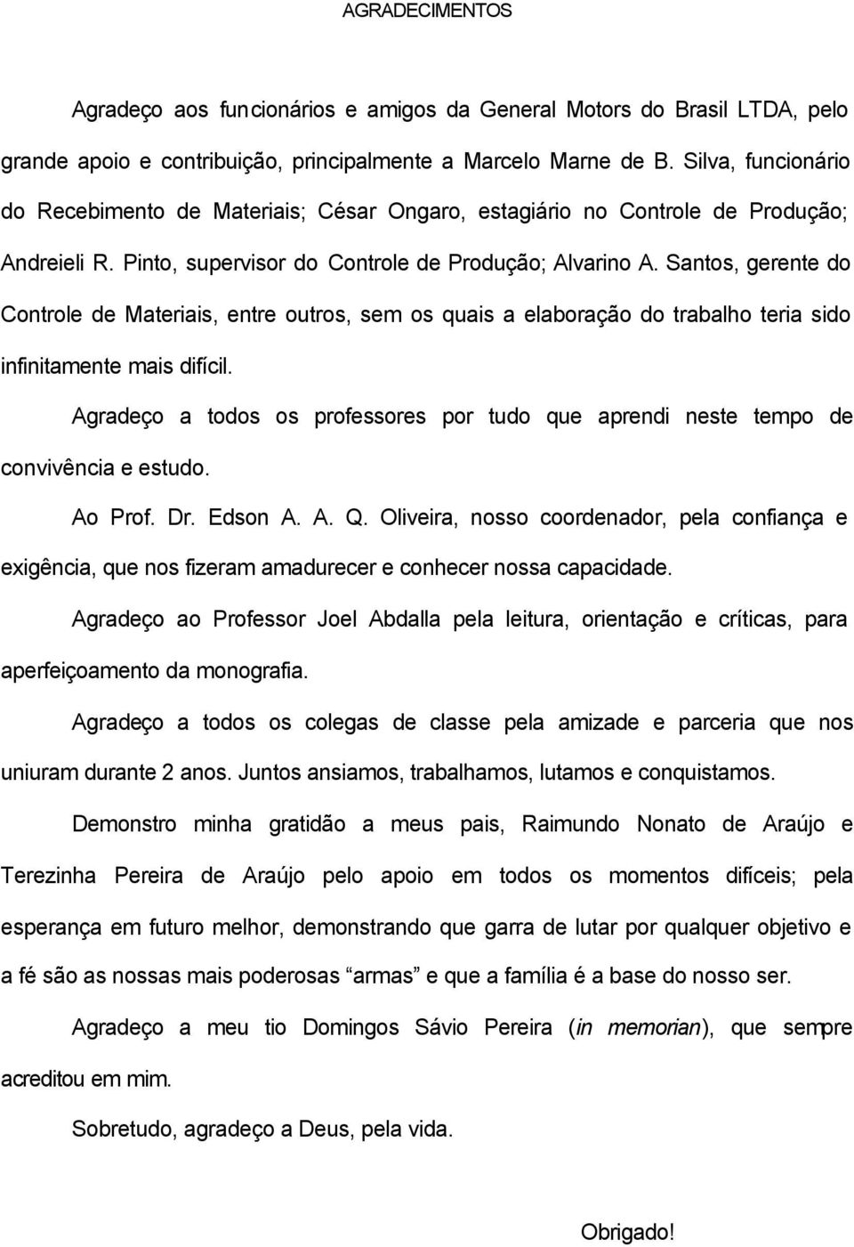 Santos, gerente do Controle de Materiais, entre outros, sem os quais a elaboração do trabalho teria sido infinitamente mais difícil.