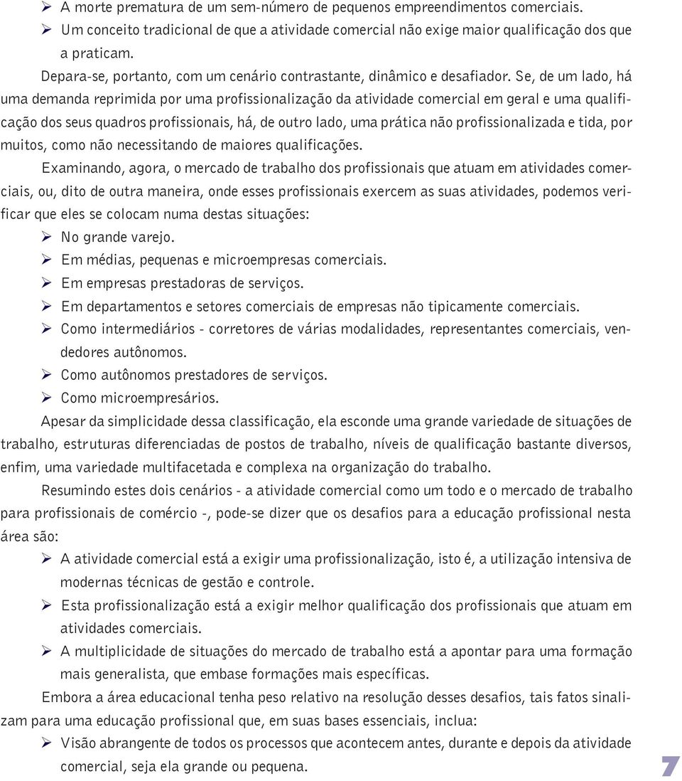 Se, de um lado, há uma demanda reprimida por uma profissionalização da atividade comercial em geral e uma qualificação dos seus quadros profissionais, há, de outro lado, uma prática não