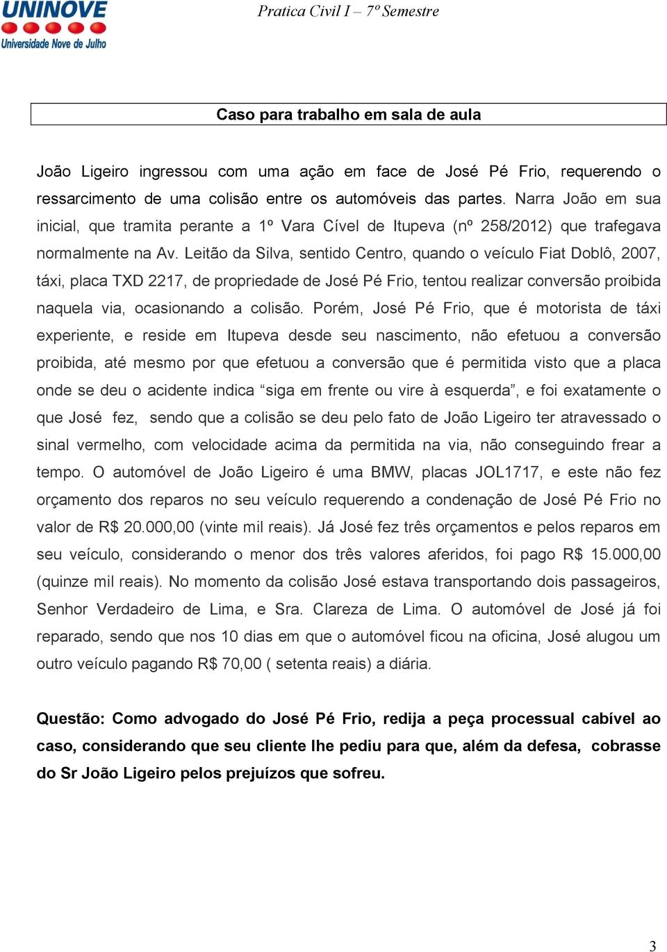 Leitão da Silva, sentido Centro, quando o veículo Fiat Doblô, 2007, táxi, placa TXD 2217, de propriedade de José Pé Frio, tentou realizar conversão proibida naquela via, ocasionando a colisão.