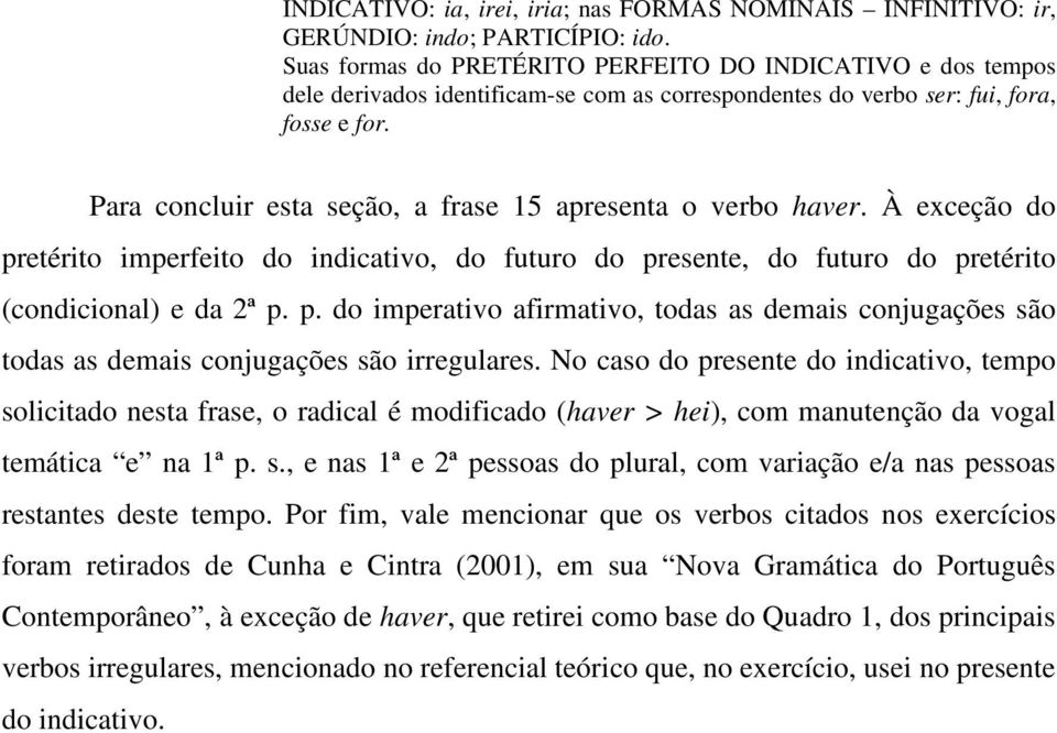 Para concluir esta seção, a frase 15 apresenta o verbo haver. À exceção do pretérito imperfeito do indicativo, do futuro do presente, do futuro do pretérito (condicional) e da 2ª p. p. do imperativo afirmativo, todas as demais conjugações são todas as demais conjugações são irregulares.