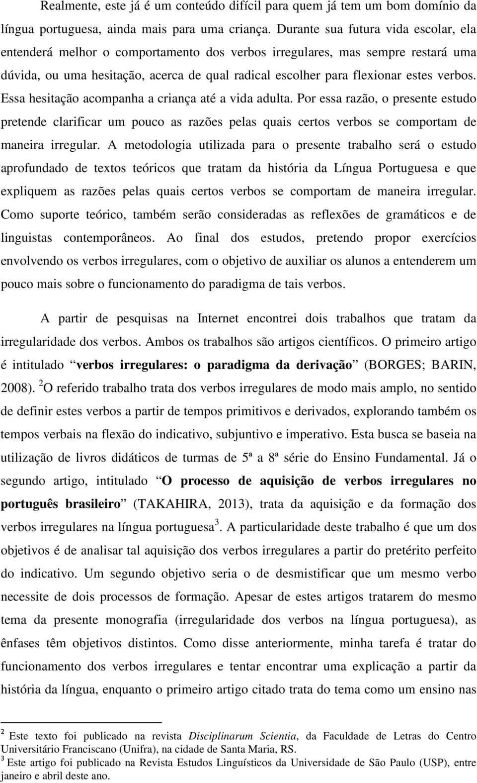 verbos. Essa hesitação acompanha a criança até a vida adulta. Por essa razão, o presente estudo pretende clarificar um pouco as razões pelas quais certos verbos se comportam de maneira irregular.