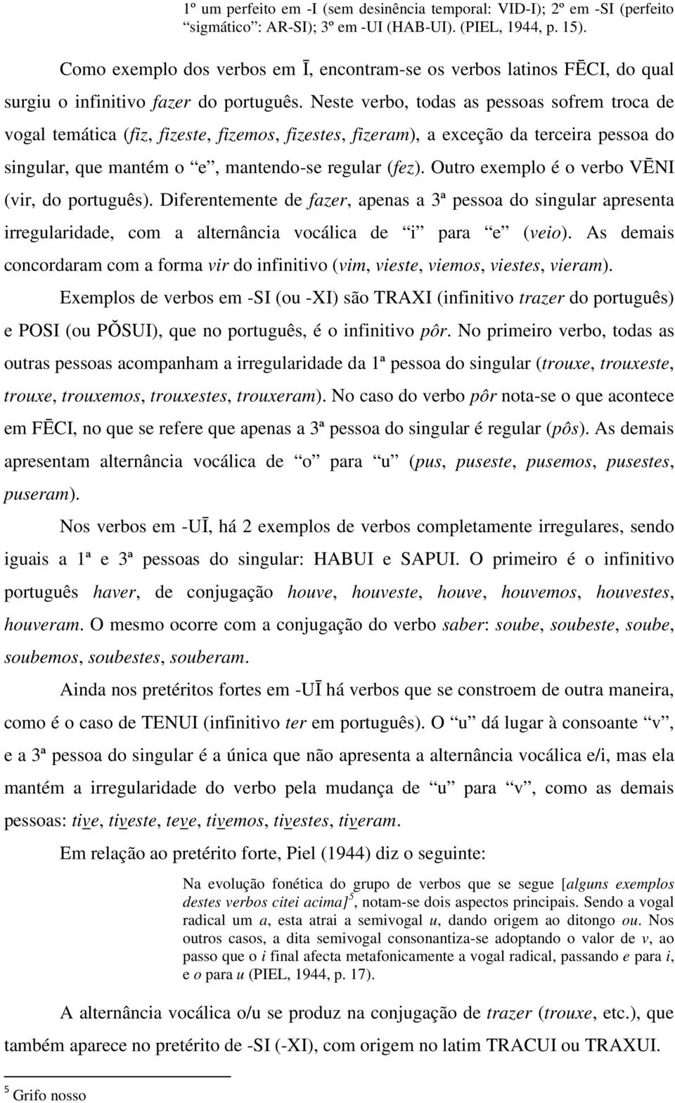 Neste verbo, todas as pessoas sofrem troca de vogal temática (fiz, fizeste, fizemos, fizestes, fizeram), a exceção da terceira pessoa do singular, que mantém o e, mantendo-se regular (fez).