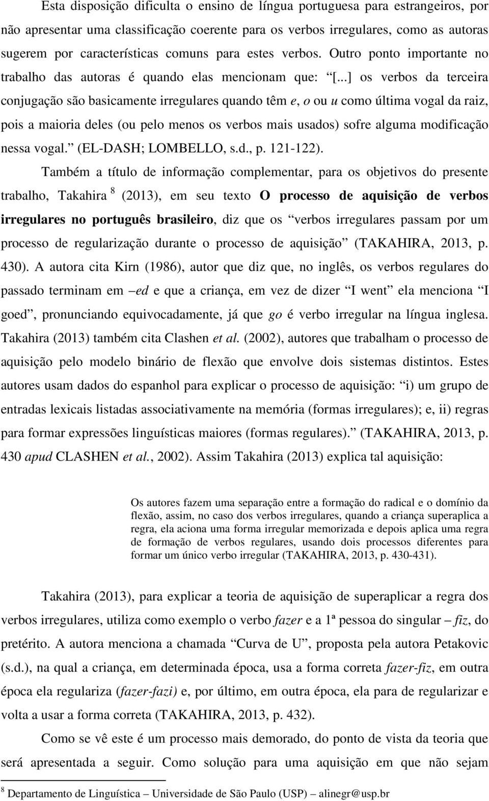 ..] os verbos da terceira conjugação são basicamente irregulares quando têm e, o ou u como última vogal da raiz, pois a maioria deles (ou pelo menos os verbos mais usados) sofre alguma modificação