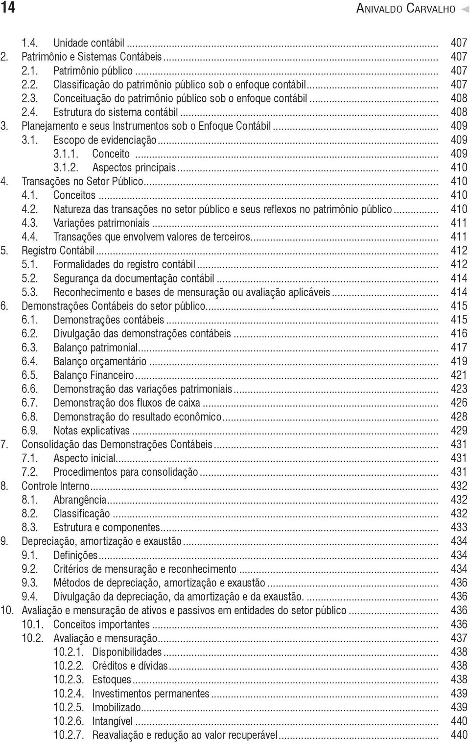 Escopo de evidenciação... 409 3.1.1. Conceito... 409 3.1.2. Aspectos principais... 410 4. Transações no Setor Público... 410 4.1. Conceitos... 410 4.2. Natureza das transações no setor público e seus reflexos no patrimônio público.