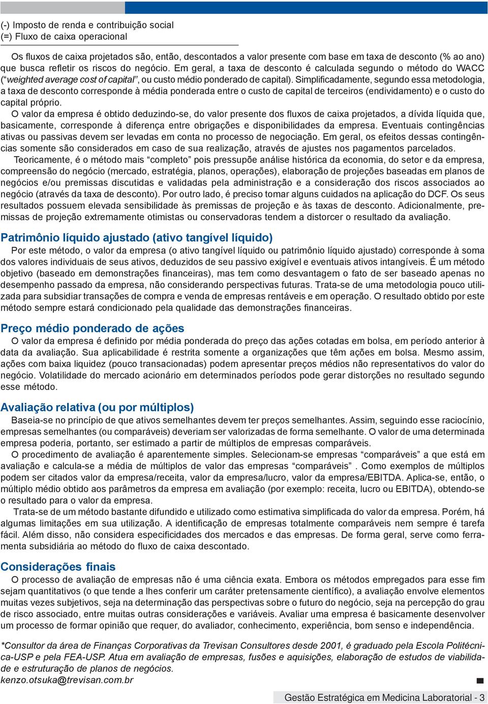 Simplificadamente, segundo essa metodologia, a taxa de desconto corresponde à média ponderada entre o custo de capital de terceiros (endividamento) e o custo do capital próprio.