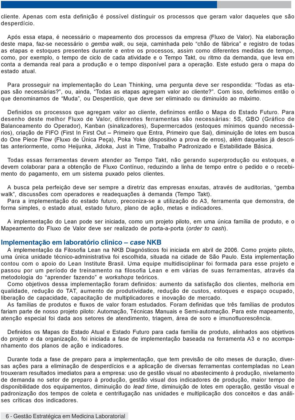 Na elaboração deste mapa, faz-se necessário o gemba walk, ou seja, caminhada pelo chão de fábrica e registro de todas as etapas e estoques presentes durante e entre os processos, assim como