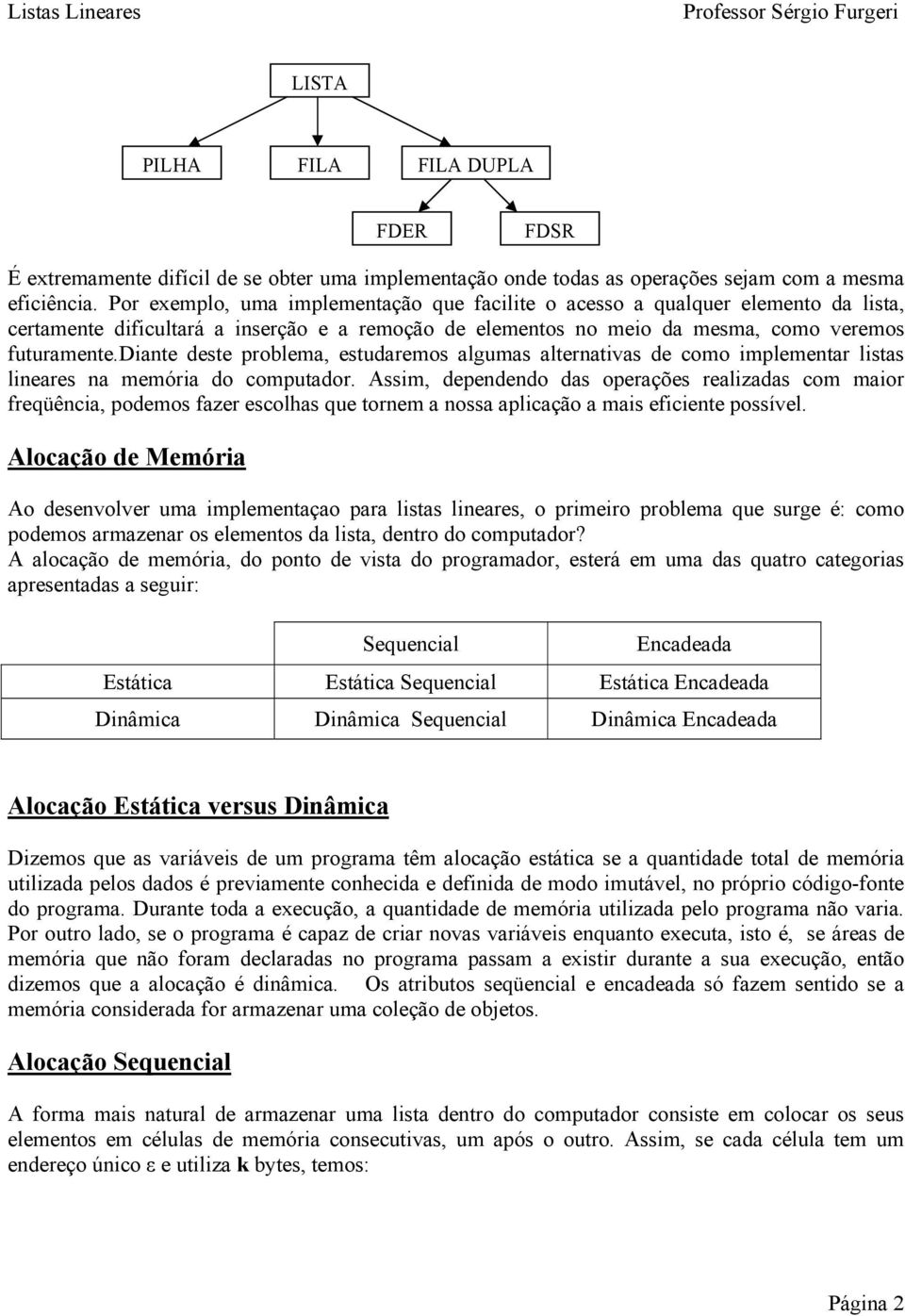 diante deste problema, estudaremos algumas alternativas de como implementar listas lineares na memória do computador.