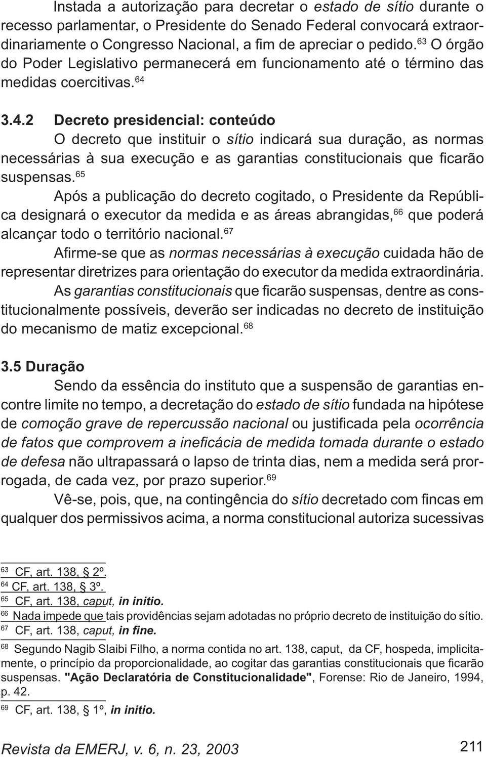 65 Após a publicação do decreto cogitado, o Presidente da República designará o executor da medida e as áreas abrangidas, 66 que poderá alcançar todo o território nacional.