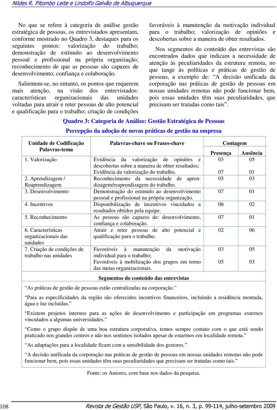 seguintes pontos: valorização do trabalho; demonstração de estímulo ao desenvolvimento pessoal e profissional na própria organização; reconhecimento de que as pessoas são capazes de desenvolvimento,