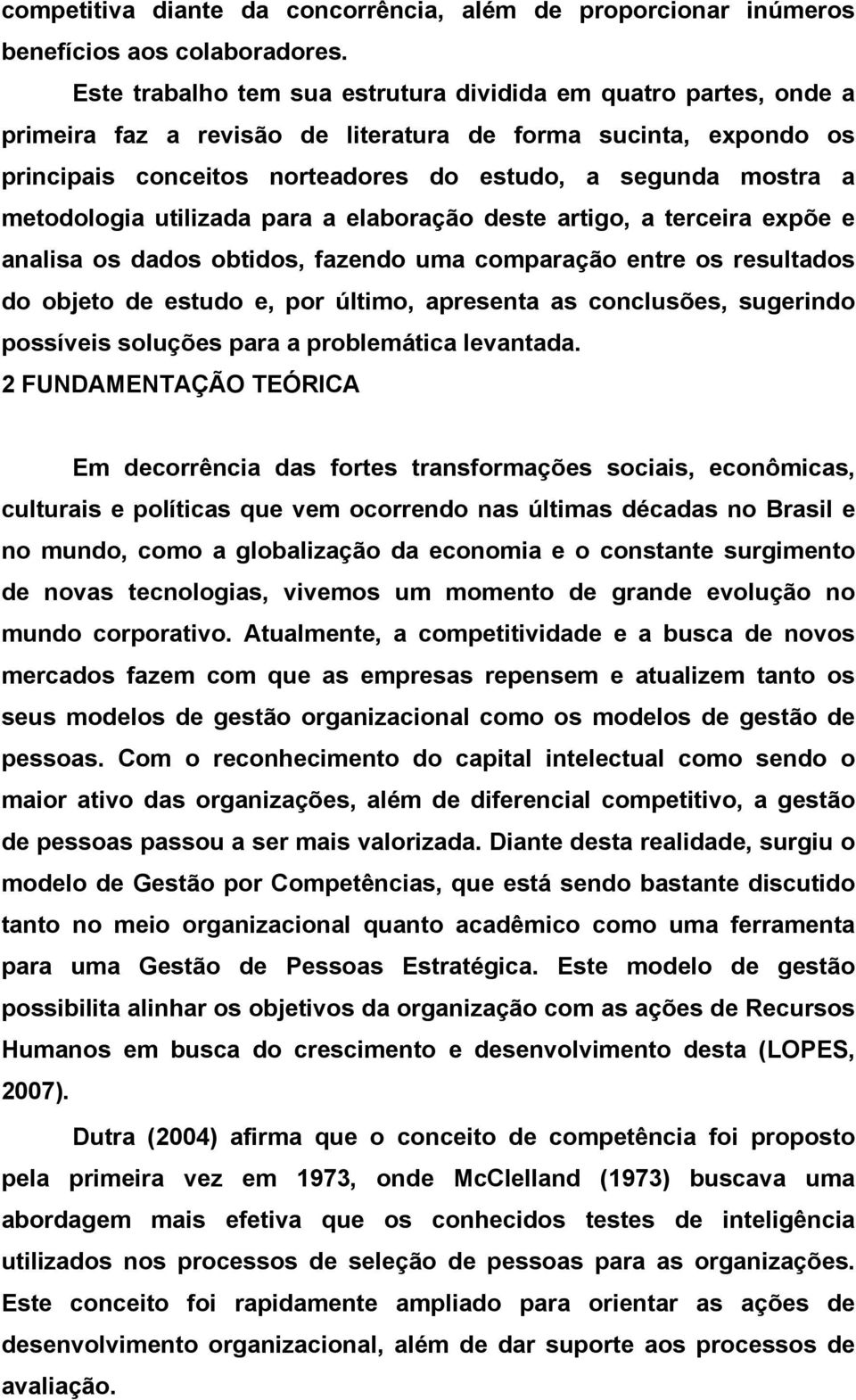 metodologia utilizada para a elaboração deste artigo, a terceira expõe e analisa os dados obtidos, fazendo uma comparação entre os resultados do objeto de estudo e, por último, apresenta as