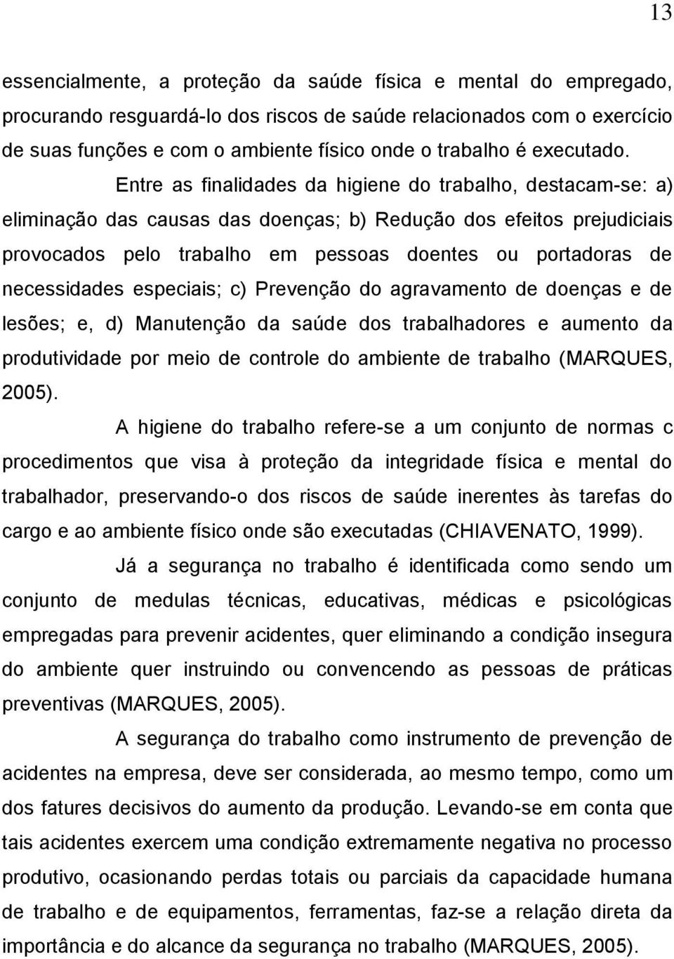 Entre as finalidades da higiene do trabalho, destacam-se: a) eliminação das causas das doenças; b) Redução dos efeitos prejudiciais provocados pelo trabalho em pessoas doentes ou portadoras de