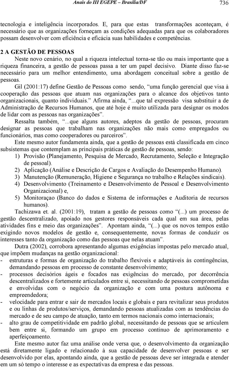 competências. 2 A GESTÃO DE PESSOAS Neste novo cenário, no qual a riqueza intelectual torna-se tão ou mais importante que a riqueza financeira, a gestão de pessoas passa a ter um papel decisivo.