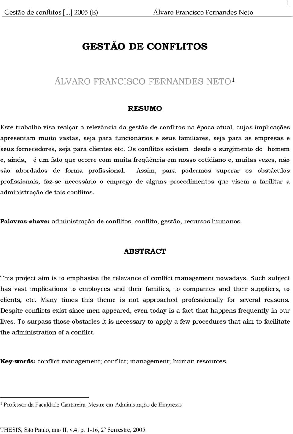 Os conflitos existem desde o surgimento do homem e, ainda, é um fato que ocorre com muita freqüência em nosso cotidiano e, muitas vezes, não são abordados de forma profissional.