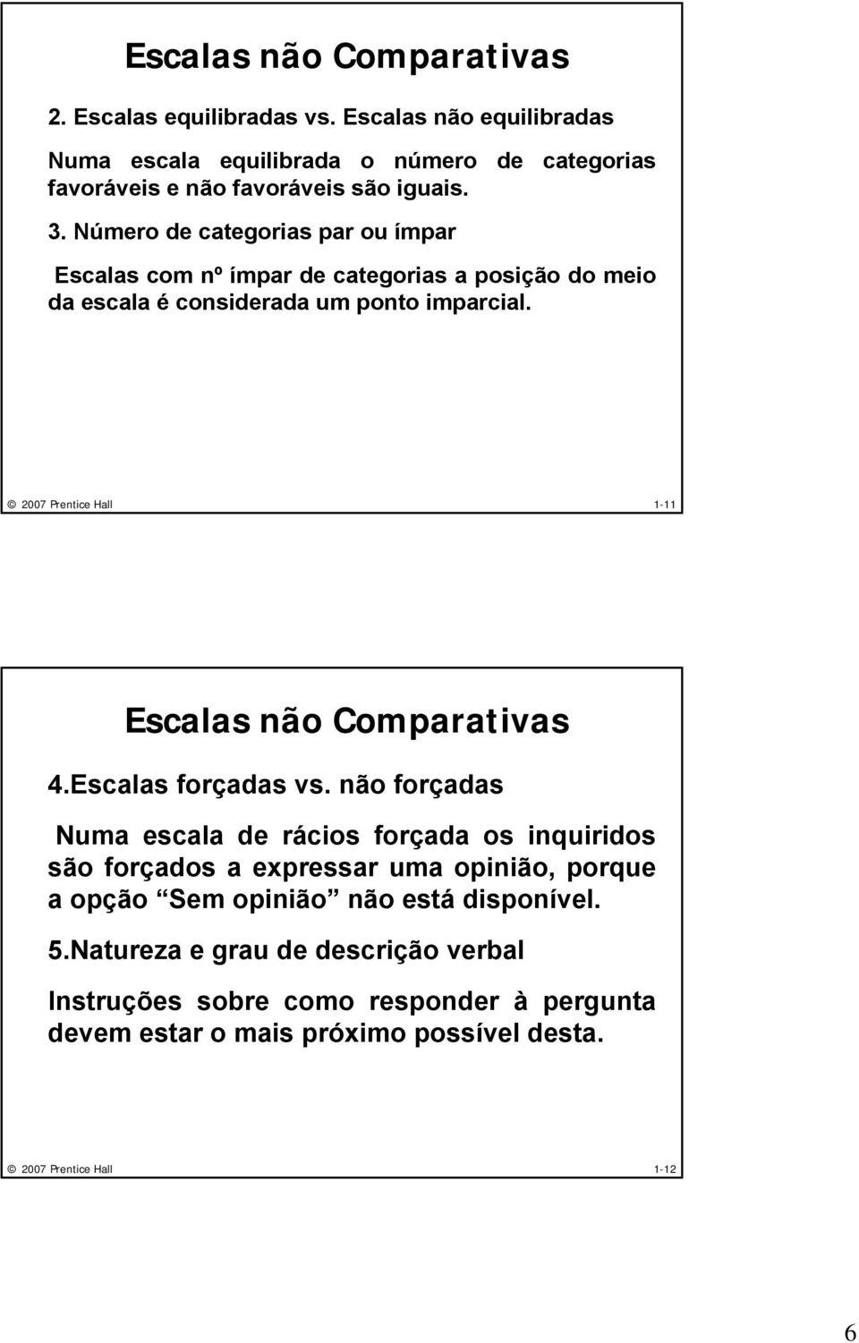 Número de categorias par ou ímpar Escalas com nº ímpar de categorias a posição do meio da escala é considerada um ponto imparcial.