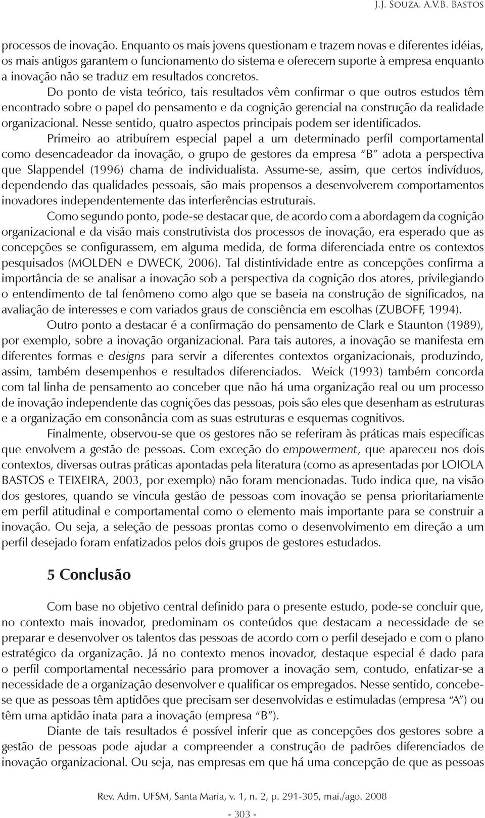 concretos. Do ponto de vista teórico, tais resultados vêm confirmar o que outros estudos têm encontrado sobre o papel do pensamento e da cognição gerencial na construção da realidade organizacional.