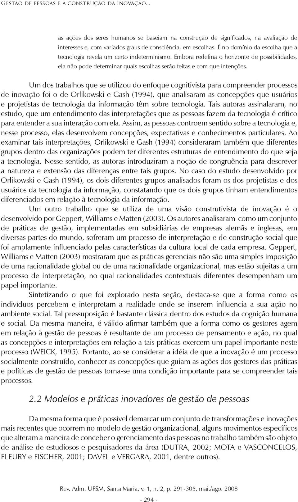 Um dos trabalhos que se utilizou do enfoque cognitivista para compreender processos de inovação foi o de Orlikowski e Gash (1994), que analisaram as concepções que usuários e projetistas de