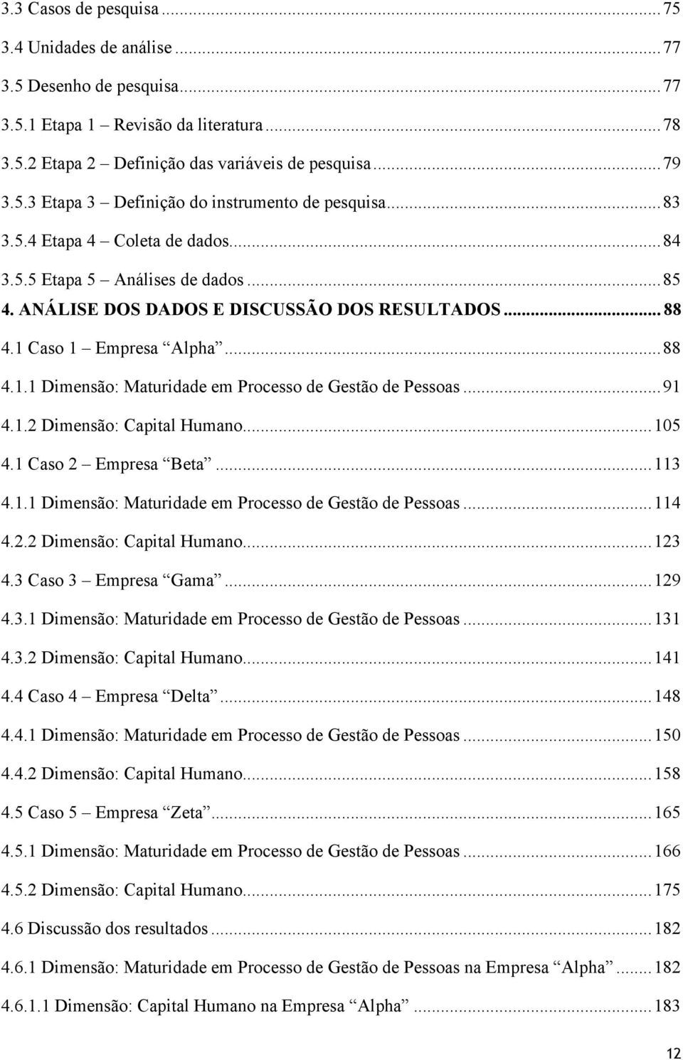 ..91 4.1.2 Dimensão: Capital Humano...105 4.1 Caso 2 Empresa Beta...113 4.1.1 Dimensão: Maturidade em Processo de Gestão de Pessoas...114 4.2.2 Dimensão: Capital Humano...123 4.3 Caso 3 Empresa Gama.