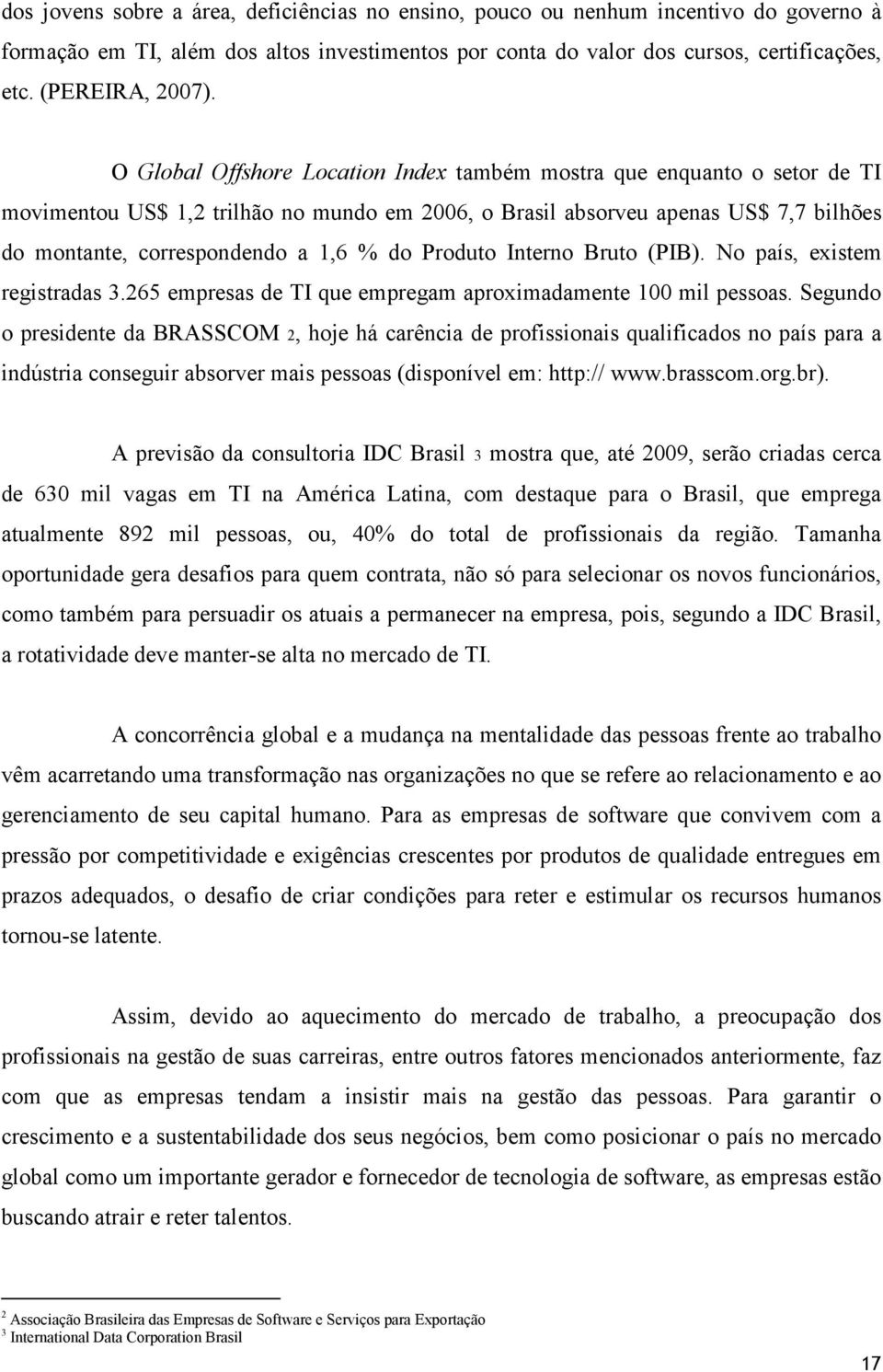 Produto Interno Bruto (PIB). No país, existem registradas 3.265 empresas de TI que empregam aproximadamente 100 mil pessoas.