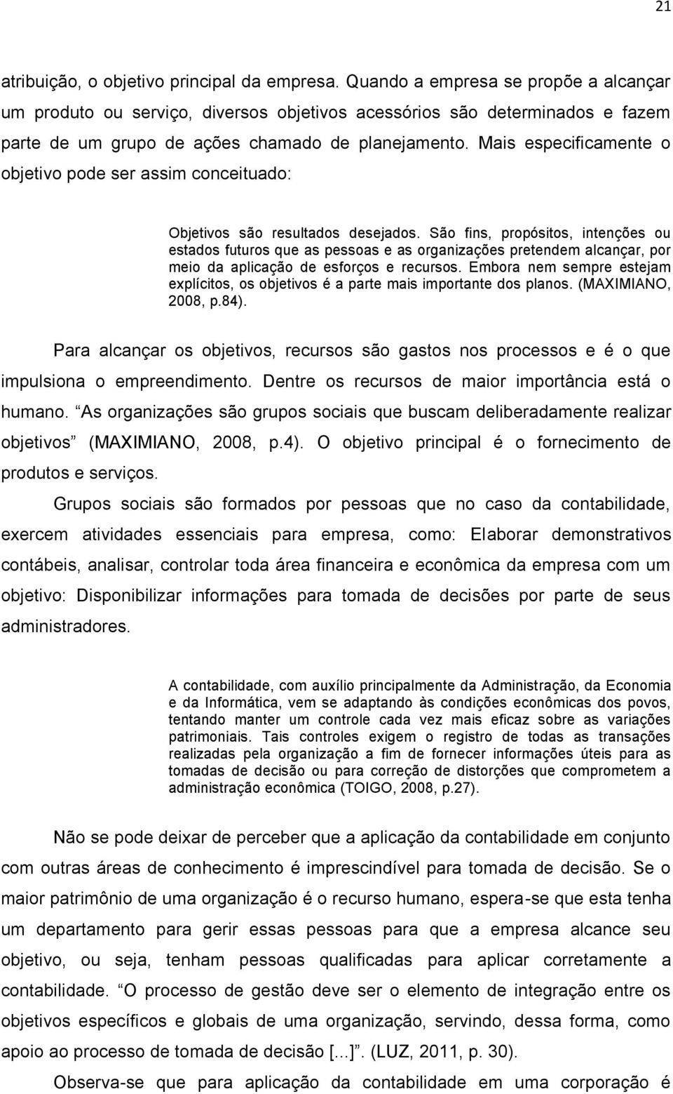 Mais especificamente o objetivo pode ser assim conceituado: Objetivos são resultados desejados.