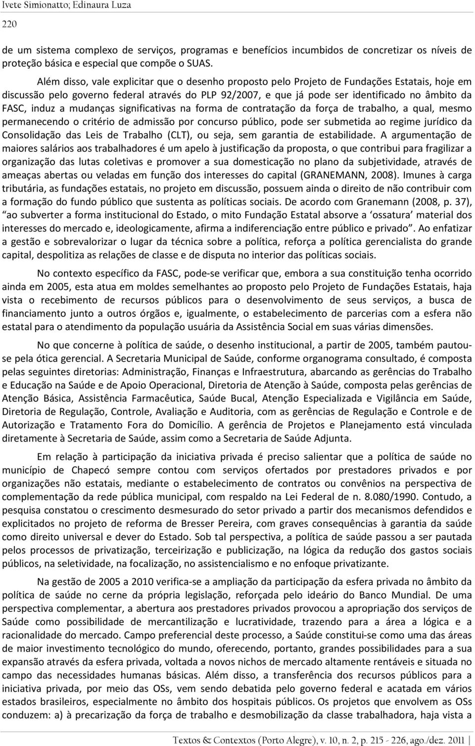 induz a mudanças significativas na forma de contratação da força de trabalho, a qual, mesmo permanecendo o critério de admissão por concurso público, pode ser submetida ao regime jurídico da