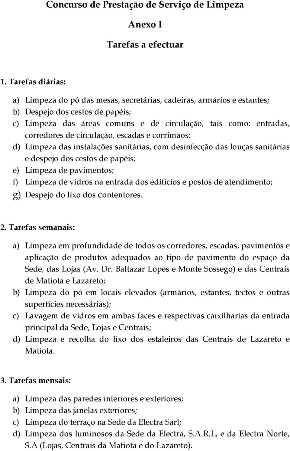 de circulação, escadas e corrimãos; d) Limpeza das instalações sanitárias, com desinfecção das louças sanitárias e despejo dos cestos de papéis; e) Limpeza de pavimentos; f) Limpeza de vidros na