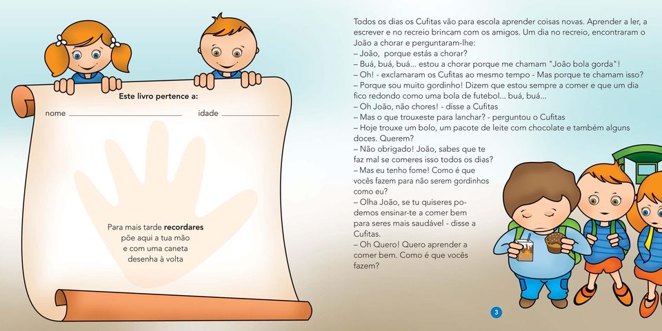 - exclamaram os Cufitas ao mesmo tempo - Mas porque te chamam isso? Porque sou muito gordinho! Dizem que estou sempre a comer e que um dia fico redondo como uma bola de futebol... buá, buá.