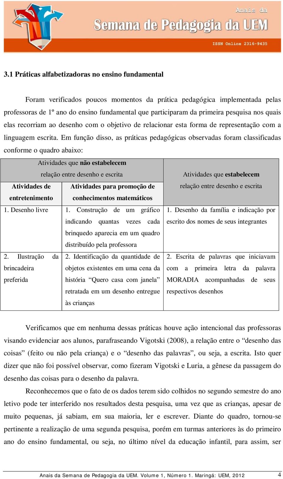 Em função disso, as práticas pedagógicas observadas foram classificadas conforme o quadro abaixo: Atividades que não estabelecem relação entre desenho e escrita Atividades que estabelecem Atividades