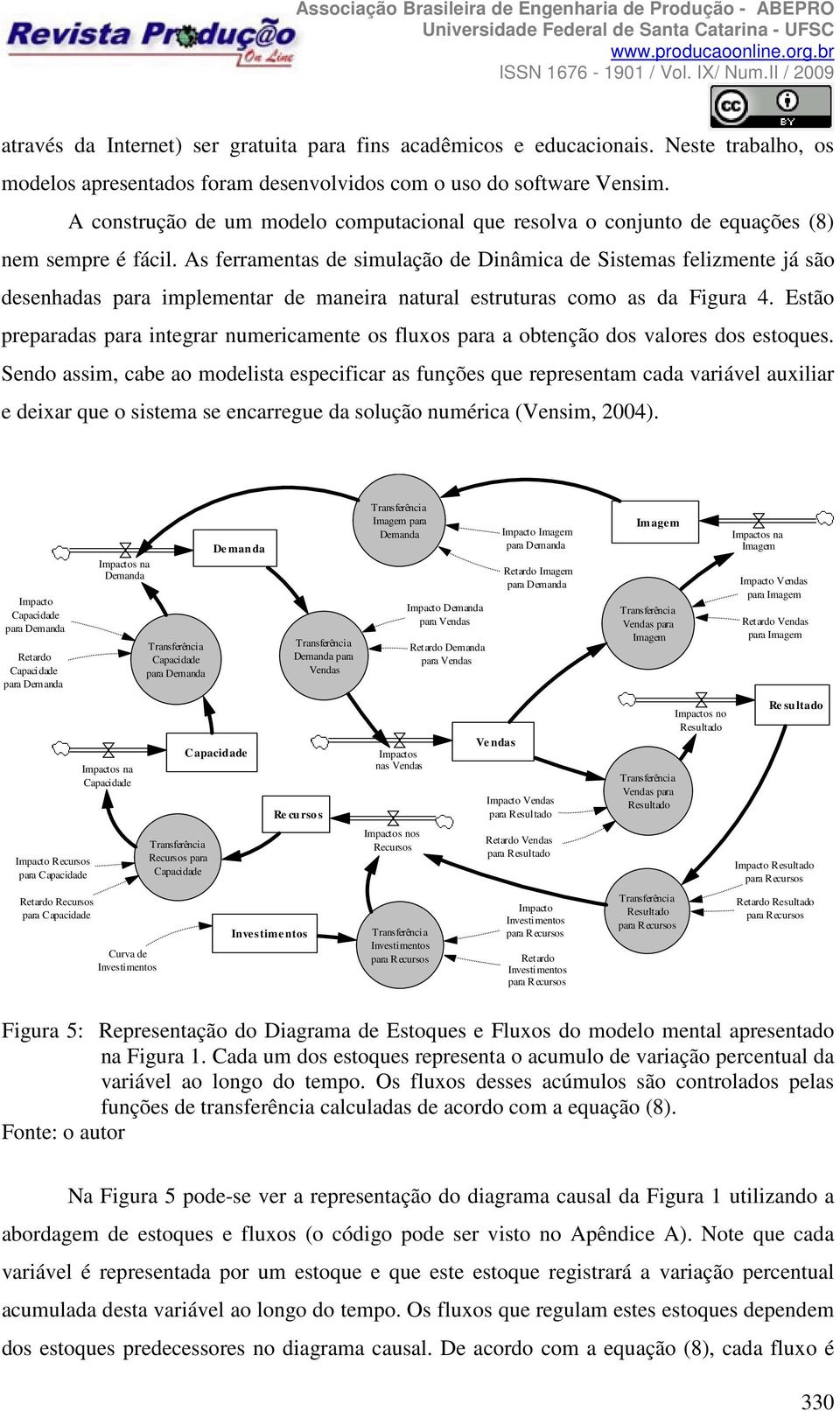 As ferramentas de simulação de Dinâmica de Sistemas felizmente já são desenhadas para implementar de maneira natural estruturas como as da Figura 4.