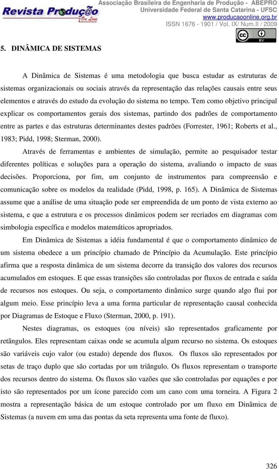 Tem como objetivo principal explicar os comportamentos gerais dos sistemas, partindo dos padrões de comportamento entre as partes e das estruturas determinantes destes padrões (Forrester, 1961;