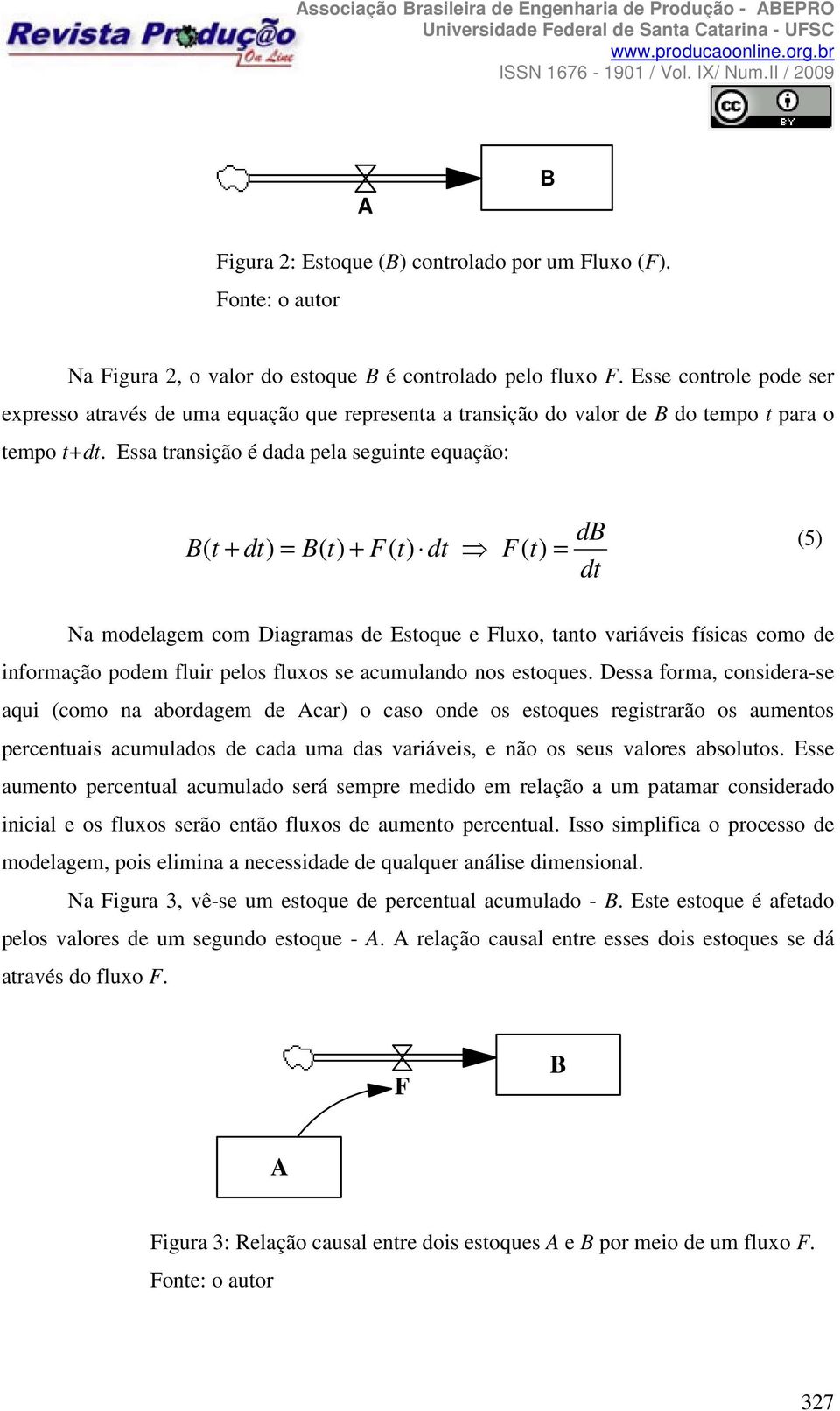 Essa transição é dada pela seguinte equação: B( t + dt) = B( t) + F( t) dt F( t) = db dt (5) Na modelagem com Diagramas de Estoque e Fluxo, tanto variáveis físicas como de informação podem fluir