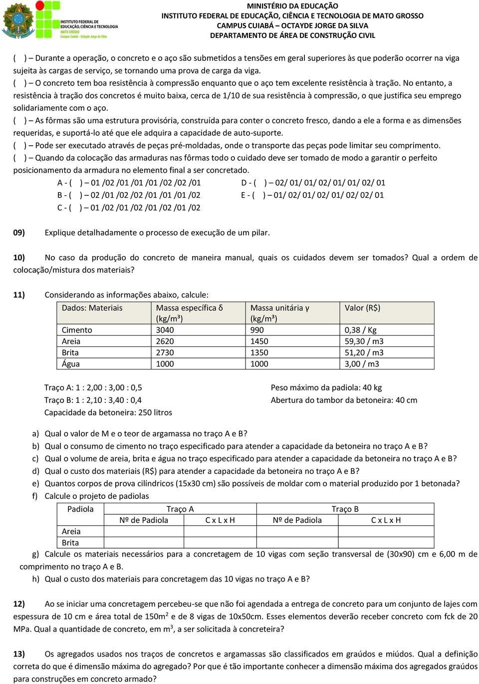 No entanto, a resistência à tração dos concretos é muito baixa, cerca de 1/10 de sua resistência à compressão, o que justifica seu emprego solidariamente com o aço.