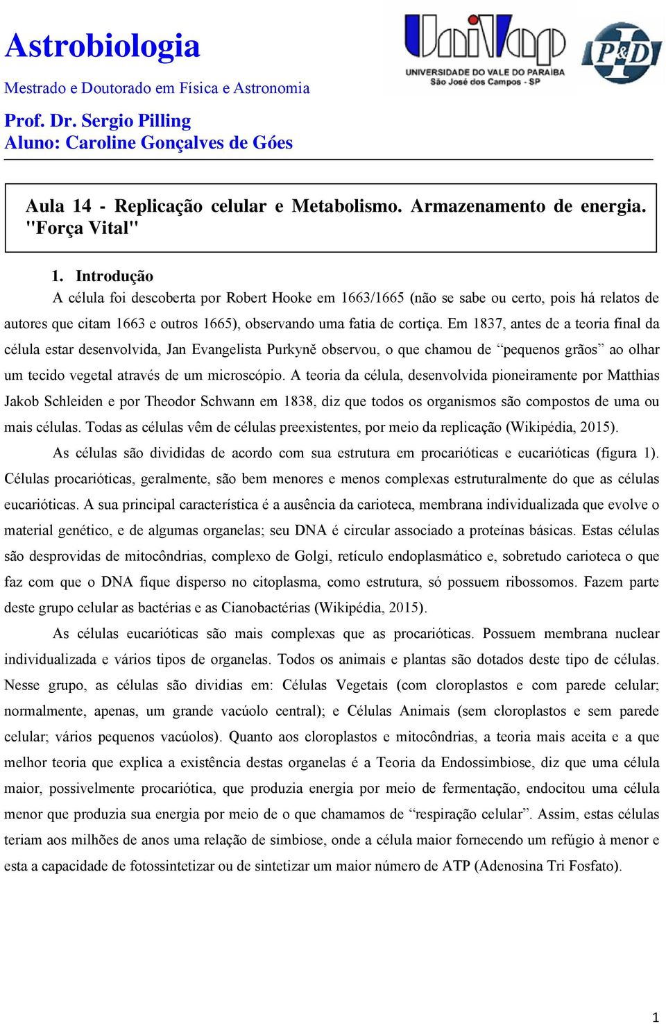 Em 1837, antes de a teoria final da célula estar desenvolvida, Jan Evangelista Purkyně observou, o que chamou de pequenos grãos ao olhar um tecido vegetal através de um microscópio.