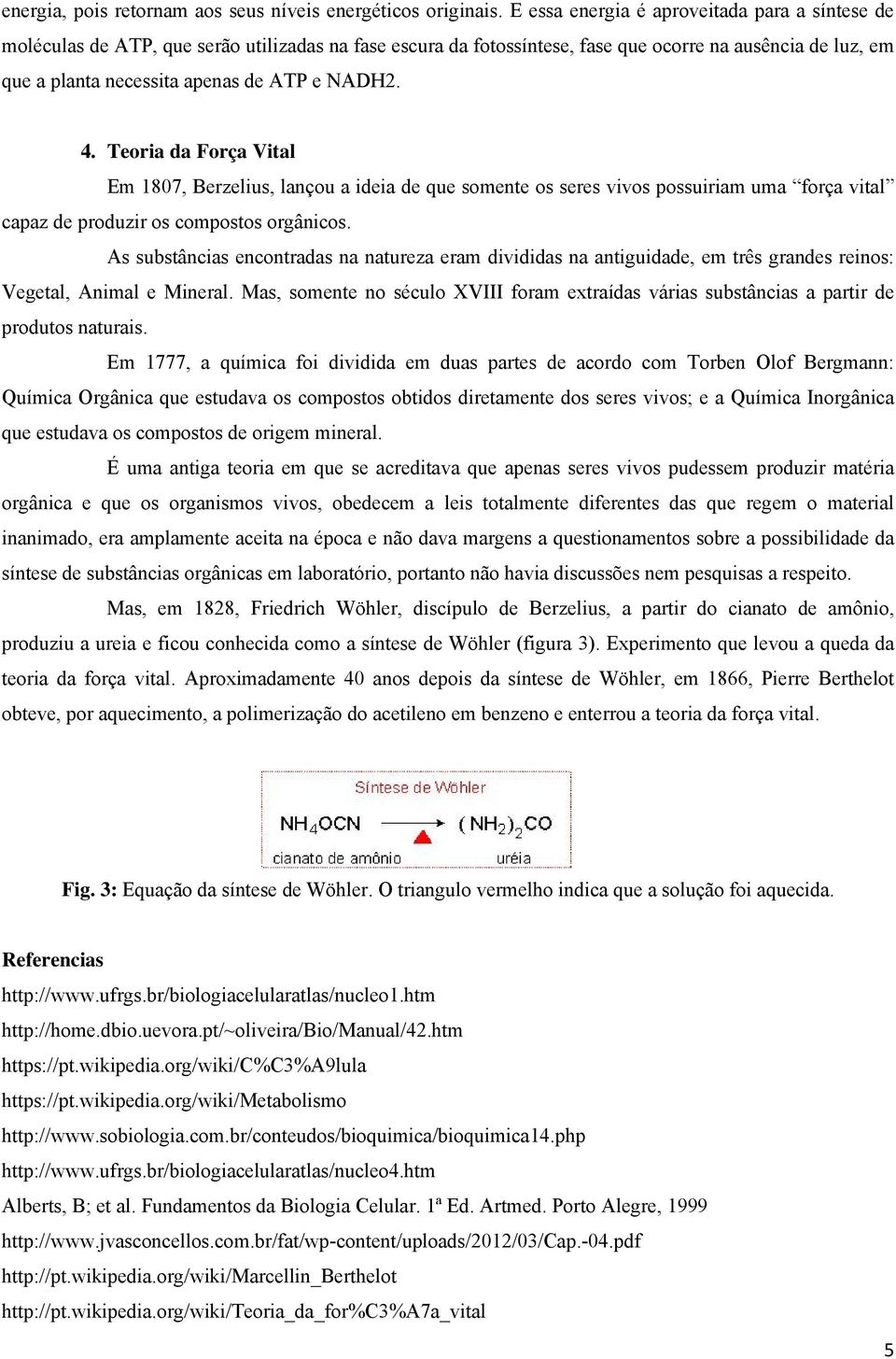 NADH2. 4. Teoria da Força Vital Em 1807, Berzelius, lançou a ideia de que somente os seres vivos possuiriam uma força vital capaz de produzir os compostos orgânicos.