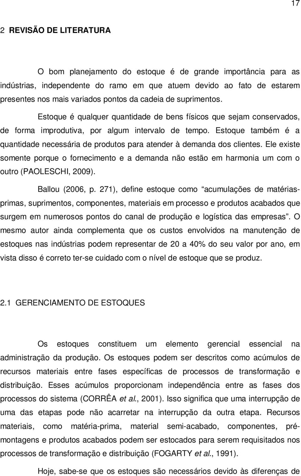 Estoque também é a quantidade necessária de produtos para atender à demanda dos clientes. Ele existe somente porque o fornecimento e a demanda não estão em harmonia um com o outro (PAOLESCHI, 2009).