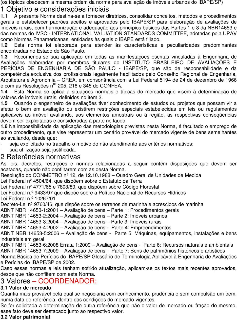 imóveis rurais, com harmonização e adequação aos princípios básicos das Partes 1 e 3 da NBR14653 e das normas do IVSC - INTERNATIONAL VALUATION STANDARDS COMMITTEE, adotadas pela UPAV como Normas