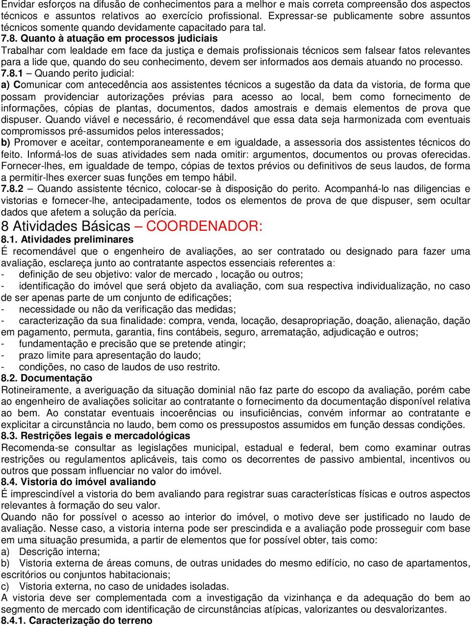 Quanto à atuação em processos judiciais Trabalhar com lealdade em face da justiça e demais profissionais técnicos sem falsear fatos relevantes para a lide que, quando do seu conhecimento, devem ser