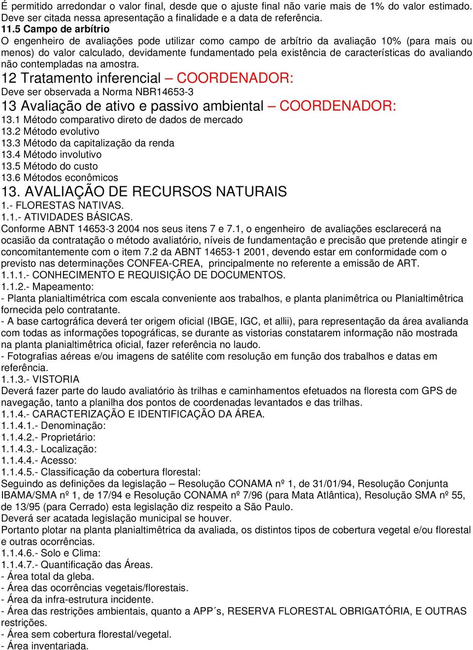 características do avaliando não contempladas na amostra. 12 Tratamento inferencial COORDENADOR: Deve ser observada a Norma NBR14653-3 13 Avaliação de ativo e passivo ambiental COORDENADOR: 13.