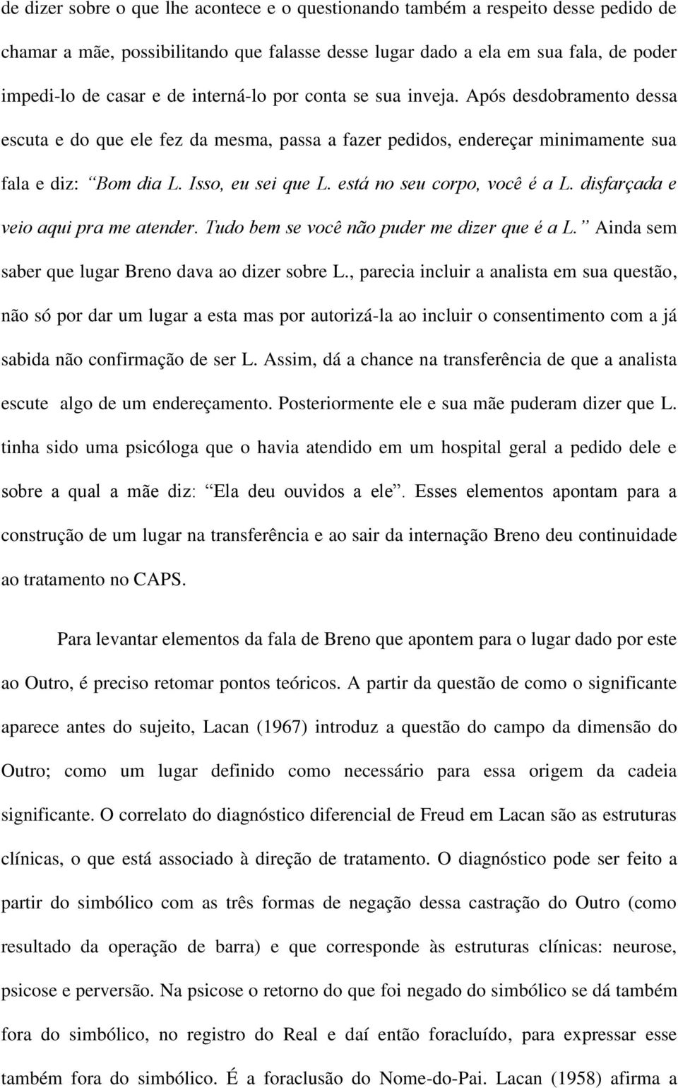 está no seu corpo, você é a L. disfarçada e veio aqui pra me atender. Tudo bem se você não puder me dizer que é a L. Ainda sem saber que lugar Breno dava ao dizer sobre L.